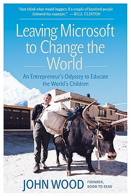Leaving Microsoft to Change the World: An Entrepreneur's Odyssey to Educate the World's Children by John Wood