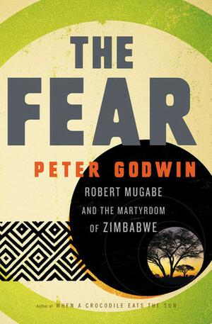 The Fear: Robert Mugabe and the Martyrdom of Zimbabwe by Peter Godwin