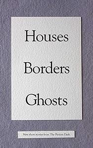 Houses Borders Ghosts (The Fiction Desk Book 14) by Alastair Chisholm, Kate van der Borgh, Bill Davidson, Andrew Cochrane, Zeph Auerbach, Toby Wallis, Clarissa Dennison, Rob Redman, Jacki Donnellan, Gareth Durasow