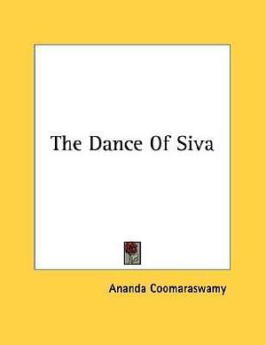 The Dance of Siva by Ananda K. Coomaraswamy, Ananda K. Coomaraswamy