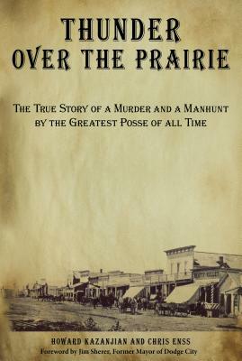 Thunder over the Prairie: The True Story Of A Murder And A Manhunt By The Greatest Posse Of All Time, First Edition by Chris Enss, Howard Kazanjian