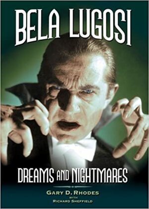 Bela Lugosi: Dreams and Nightmares by Gary D. Rhodes, Richard Sheffield