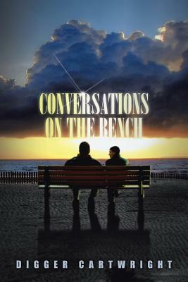 Conversations on the Bench: Life Lessons from the Wisest Man I Ever Knew by Digger Cartwright