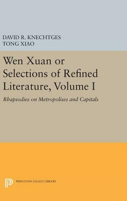 Wen Xuan or Selections of Refined Literature, Volume I: Rhapsodies on Metropolises and Capitals by Tong Xiao, David R. Knechtges