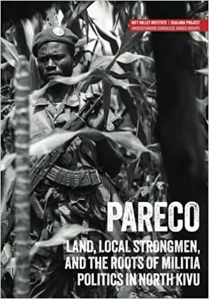 Pareco: Land, local strongmen, and the roots of militia politics in North Kivu by Fergus Nicoll, Tymon Kiepe, Lindsay Nash, Jillian Luff, Jason K. Stearns, Michel Thill