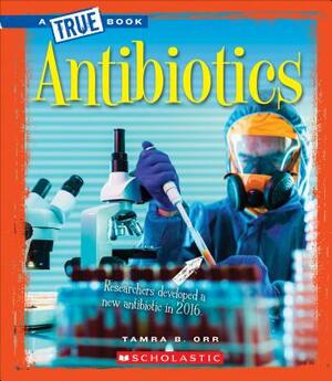 Antibiotics (a True Book: Greatest Discoveries and Discoverers) by Tamra B. Orr