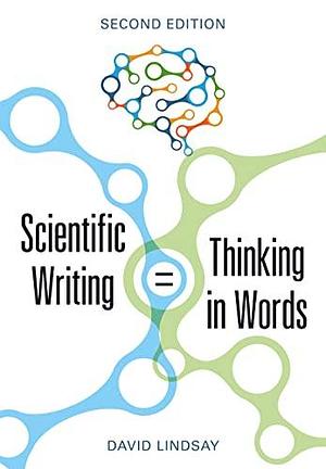 Scientific Writing = Thinking in Words by David R. Lindsay, David R. Lindsay