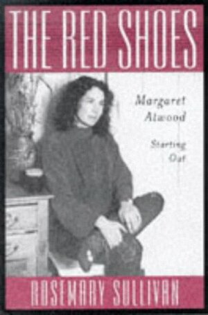 The Red Shoes: Margaret Atwood/Starting Out by Rosemary Sullivan