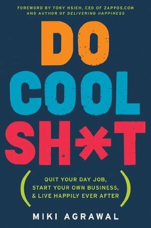 Do Cool Sh*t: Quit Your Day Job, Start Your Own Business, and Live Happily Ever After by Miki Agrawal