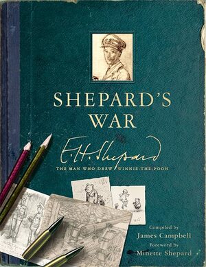 Shepard's War: The Man Who Drew Winnie-the-Pooh by James Campbell, Ernest H. Shepard, Minette Shepard