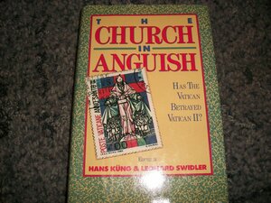 Church in Anguish: Has the Vatican Betrayed the Council? by Leonard J. Swidler, Hans Küng
