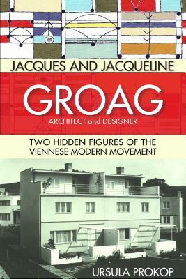 Jacques and Jacqueline Groag, Architect and Designer: Two Hidden Figures of the Viennese Modern Movement by Ursula Prokop