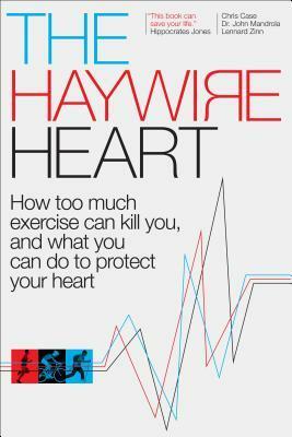 The Haywire Heart: How Too Much Exercise Can Kill You, and What You Can Do to Protect Your Heart by John Mandrola, Chris Case