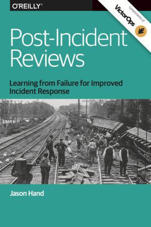 Post-Incident Reviews: Learning From Failure for Improved Incident Response by Jason Hand