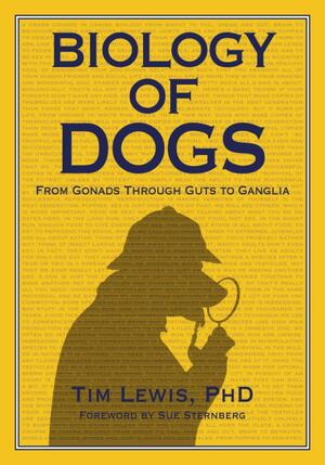 Biology of Dogs: From Gonads Through Guts to Ganglia by Tim Lewis