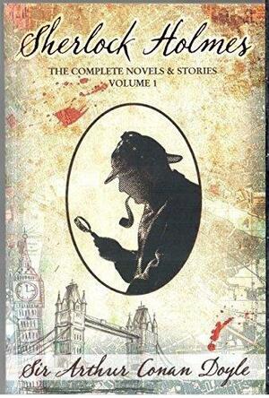 Sherlock Holmes - The Complete Novels & Stories : Volume 1 by Arthur Conan Doyle