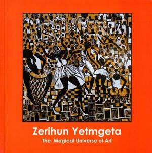 Zerihun Yetmgeta: The Magical Universe of Art by Abebe Zegeye