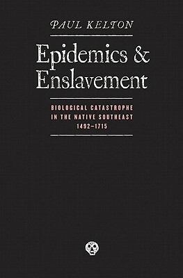 Epidemics and Enslavement: Biological Catastrophe in the Native Southeast, 1492-1715 by Paul Kelton