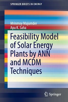 Feasibility Model of Solar Energy Plants by Ann and MCDM Techniques by Apu K. Saha, Mrinmoy Majumder