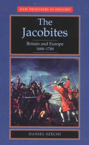 The Jacobites: Britain and Europe, 1688-1788 by Daniel Szechi