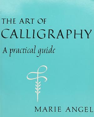 The Art of Calligraphy: A Practical Guide  by Marie Angel