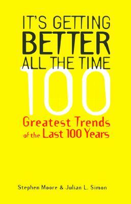 It's Getting Better All the Time: 101 Greatest Trends of the Last 100 Years by Stephen Moore, Julian L. Simon
