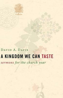 A Kingdom We Can Taste: Sermons for the Church Year by David A. Davis