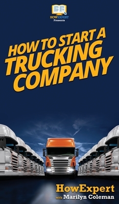How To Start a Trucking Company: Your Step By Step Guide To Starting a Trucking Company by Marilyn Coleman, Howexpert