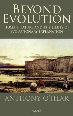 Beyond Evolution: Human Nature and the Limits of Evolutionary Explanation by Anthony O'Hear