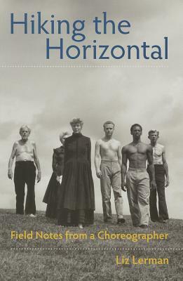 Hiking the Horizontal: Field Notes from a Choreographer by Liz Lerman
