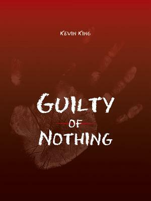Guilty of Nothing by Kevin King