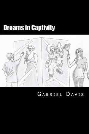 Dreams in Captivity: A Play in Two Acts by Gabriel Benjamin Davis