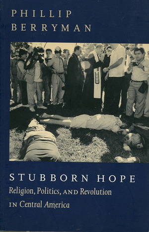 Stubborn Hope: Religion, Politics, and Revolution in Central America by Phillip Berryman