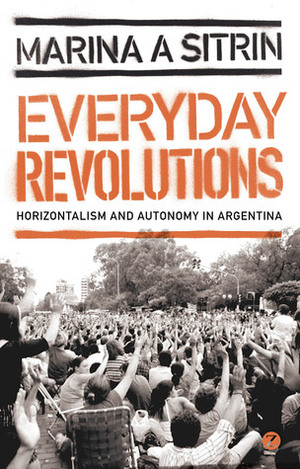 Everyday Revolutions: Horizontalism and Autonomy in Argentina by Marina Sitrin