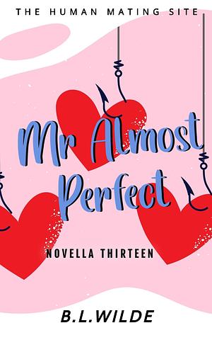 Mr. Almost Perfect : A Steamy, Dating Humour Novella: The Human Mating Site Book 13 of 13 by B.L. Wilde, B.L. Wilde