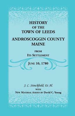 History of the Town of Leeds, Androscoggin County, Maine, from Its Settlement, June 10, 1780 by David C. Young, J. C. Stinchfield