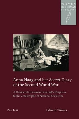 Anna Haag and Her Secret Diary of the Second World War: A Democratic German Feminist's Response to the Catastrophe of National Socialism by Edward Timms