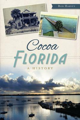 Cocoa, Florida: A History by Bob Harvey