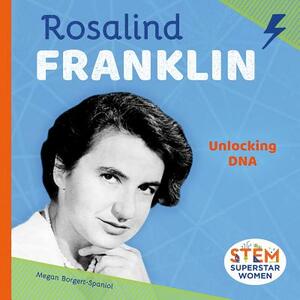 Rosalind Franklin: Unlocking DNA by Megan Borgert-Spaniol