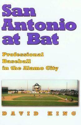 San Antonio at Bat: Professional Baseball in the Alamo City by David King