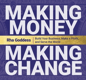 Making Money, Making Change: Build Your Business, Make a Profit, and Serve the World by Rha Goddess