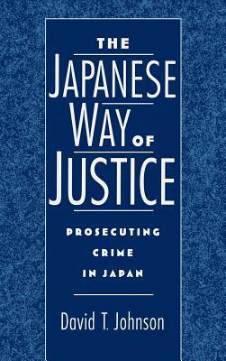 The Japanese Way of Justice: Prosecuting Crime in Japan by David T. Johnson