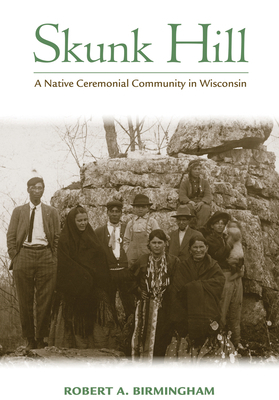 Skunk Hill: A Native Ceremonial Community in Wisconsin by Robert A. Birmingham