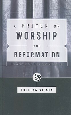 A Primer on Worship and Reformation by Douglas Wilson