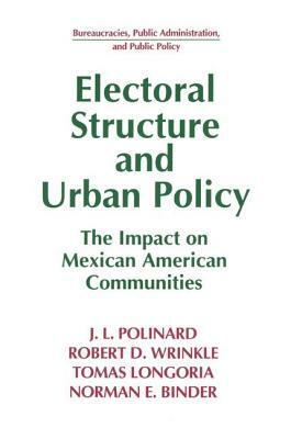 Electoral Structure and Urban Policy: Impact on Mexican American Communities: Impact on Mexican American Communities by J. L. Polinard, Robert D. Wrinkle, Tomas Longoria