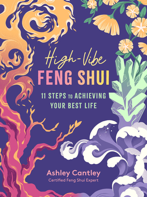 The Feng Shui Guide to High-Vibe Living: How to Clear Your Space, Align Your Energy, and Invite Abundance; An 11-Step Program by Ashley Cantley