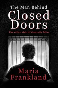 The Man Behind Closed Doors: The other side of domestic bliss by Maria Frankland