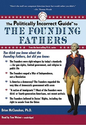 The Politically Incorrect Guide to the Founding Fathers by Brion McClanahan Phd