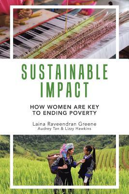 Sustainable Impact: How Women Are Key to Ending Poverty by Audrey Tan, Laina Greene, Lizzy Hawkins