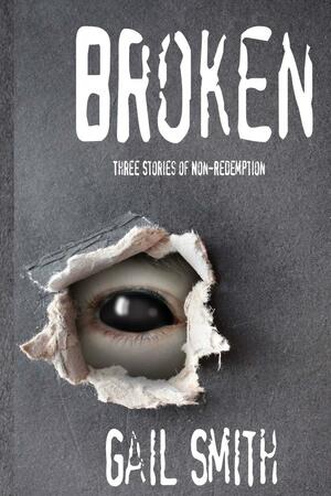 Broken: Three Stories of Non-Redemption by Gail Smith, Linda Mooney